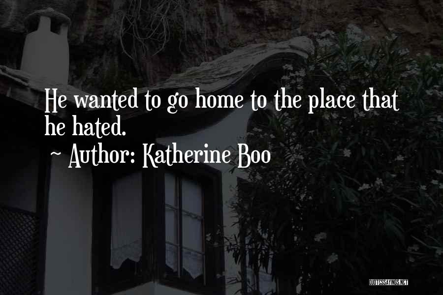 Katherine Boo Quotes: He Wanted To Go Home To The Place That He Hated.