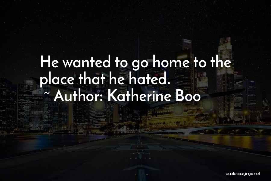 Katherine Boo Quotes: He Wanted To Go Home To The Place That He Hated.
