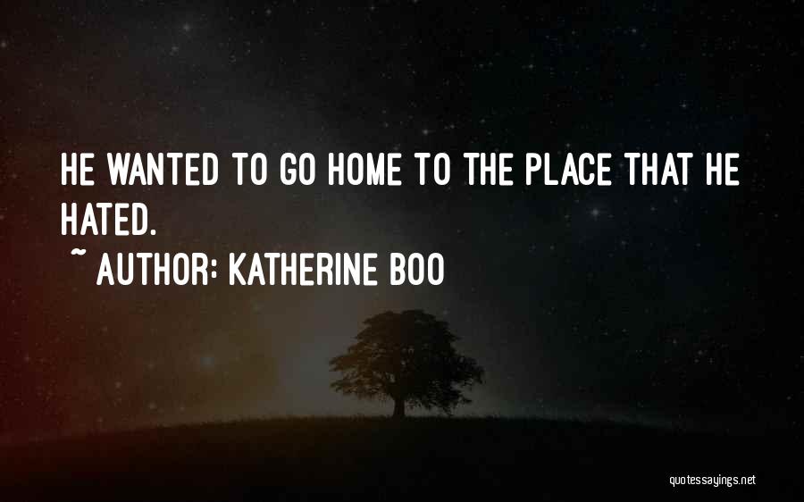 Katherine Boo Quotes: He Wanted To Go Home To The Place That He Hated.