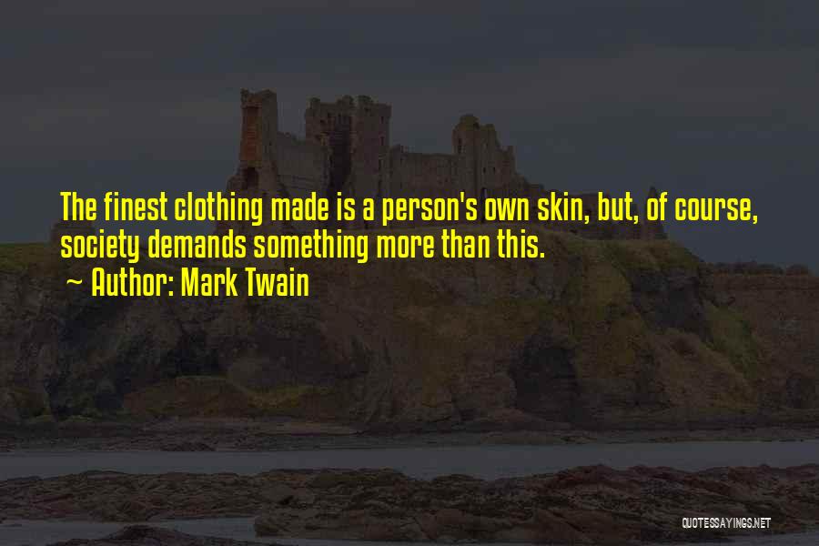 Mark Twain Quotes: The Finest Clothing Made Is A Person's Own Skin, But, Of Course, Society Demands Something More Than This.