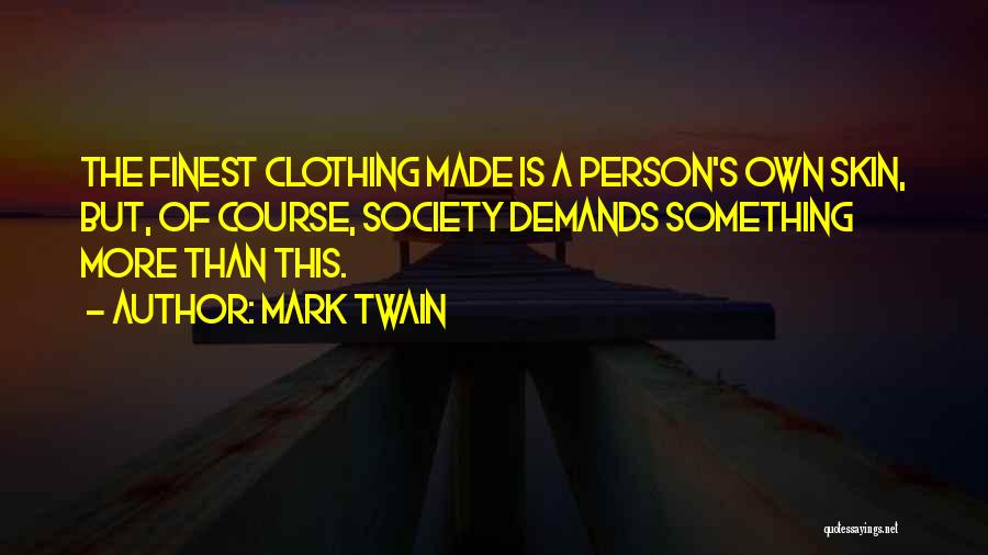 Mark Twain Quotes: The Finest Clothing Made Is A Person's Own Skin, But, Of Course, Society Demands Something More Than This.