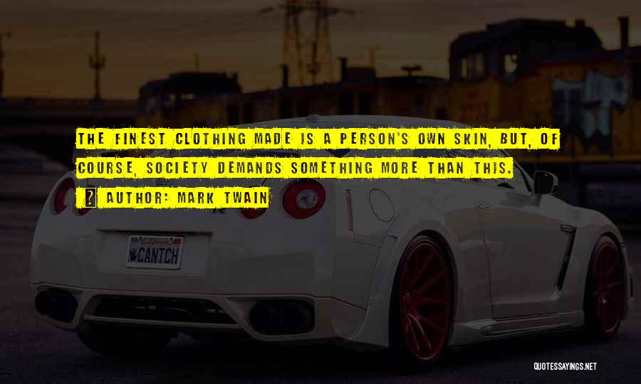 Mark Twain Quotes: The Finest Clothing Made Is A Person's Own Skin, But, Of Course, Society Demands Something More Than This.