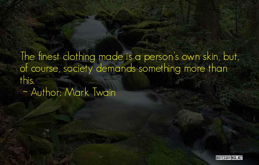 Mark Twain Quotes: The Finest Clothing Made Is A Person's Own Skin, But, Of Course, Society Demands Something More Than This.