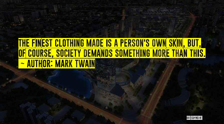 Mark Twain Quotes: The Finest Clothing Made Is A Person's Own Skin, But, Of Course, Society Demands Something More Than This.