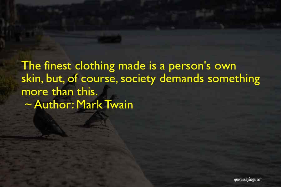 Mark Twain Quotes: The Finest Clothing Made Is A Person's Own Skin, But, Of Course, Society Demands Something More Than This.