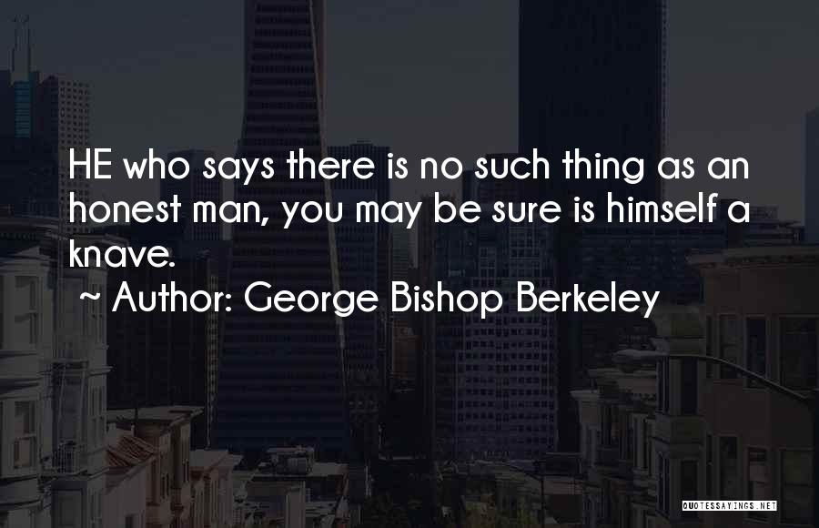 George Bishop Berkeley Quotes: He Who Says There Is No Such Thing As An Honest Man, You May Be Sure Is Himself A Knave.