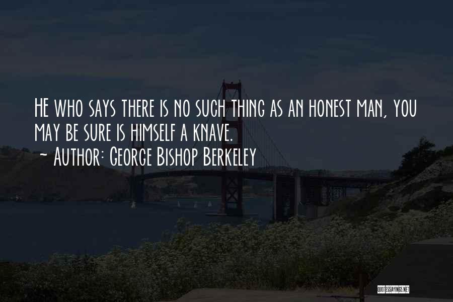 George Bishop Berkeley Quotes: He Who Says There Is No Such Thing As An Honest Man, You May Be Sure Is Himself A Knave.