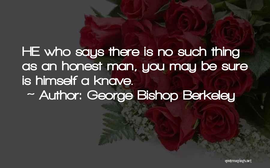 George Bishop Berkeley Quotes: He Who Says There Is No Such Thing As An Honest Man, You May Be Sure Is Himself A Knave.