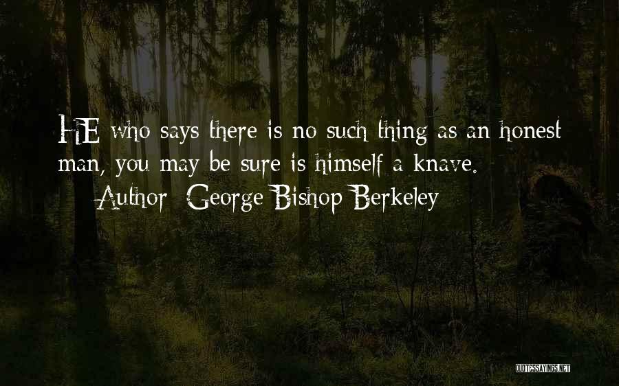 George Bishop Berkeley Quotes: He Who Says There Is No Such Thing As An Honest Man, You May Be Sure Is Himself A Knave.