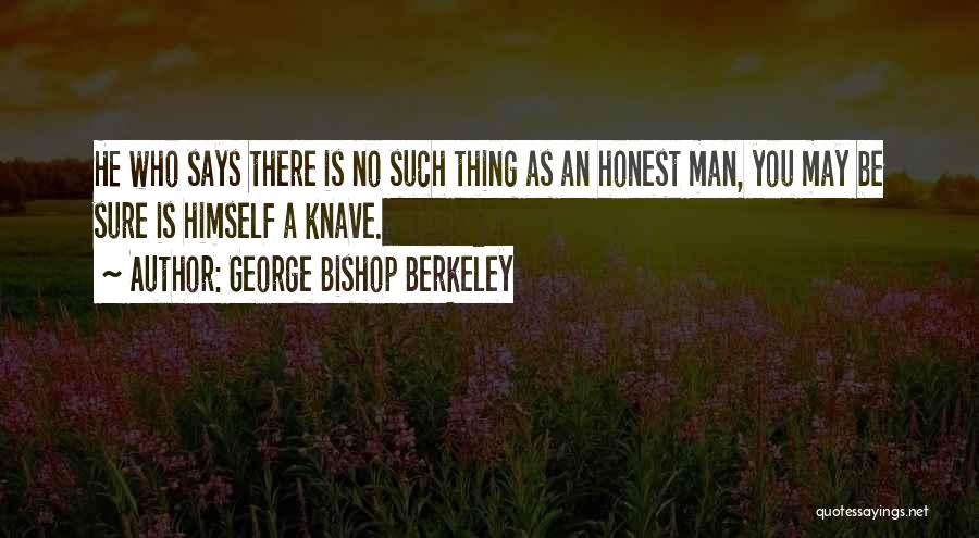 George Bishop Berkeley Quotes: He Who Says There Is No Such Thing As An Honest Man, You May Be Sure Is Himself A Knave.