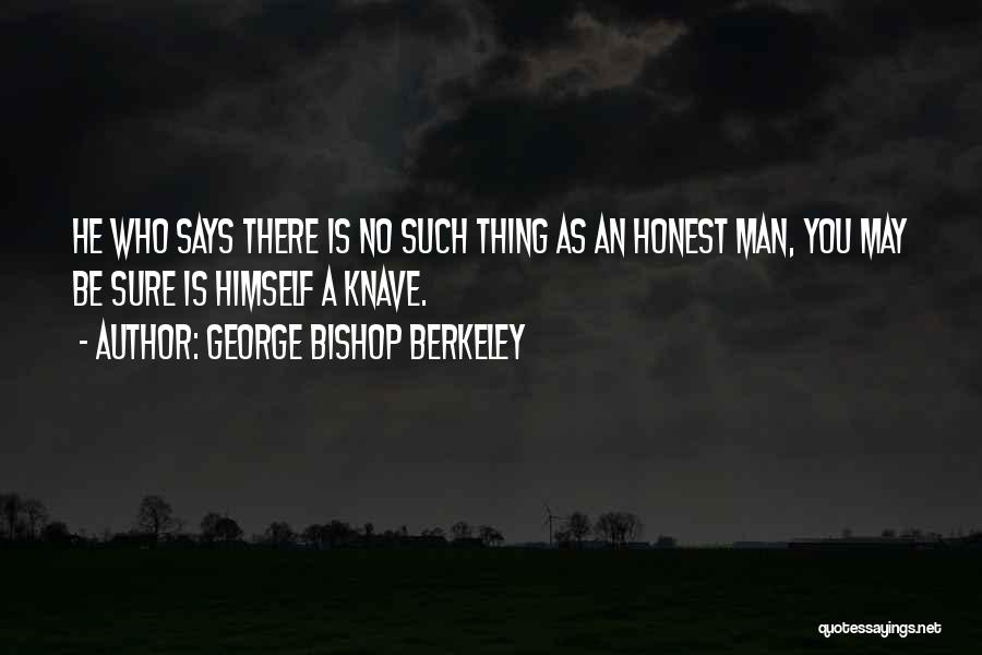 George Bishop Berkeley Quotes: He Who Says There Is No Such Thing As An Honest Man, You May Be Sure Is Himself A Knave.