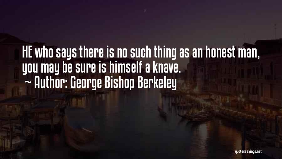 George Bishop Berkeley Quotes: He Who Says There Is No Such Thing As An Honest Man, You May Be Sure Is Himself A Knave.