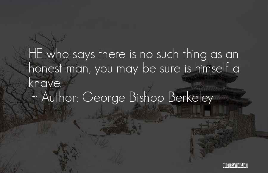 George Bishop Berkeley Quotes: He Who Says There Is No Such Thing As An Honest Man, You May Be Sure Is Himself A Knave.