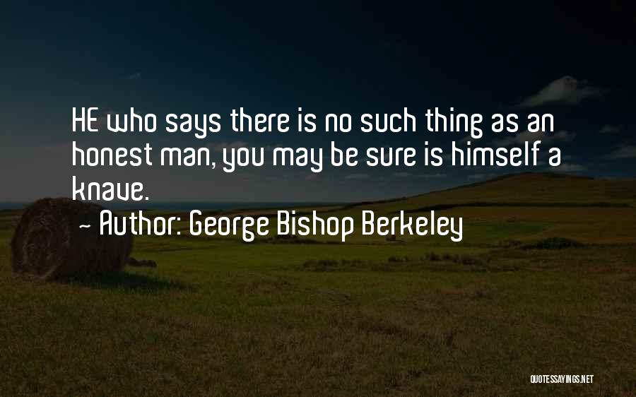 George Bishop Berkeley Quotes: He Who Says There Is No Such Thing As An Honest Man, You May Be Sure Is Himself A Knave.