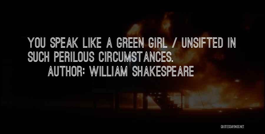 William Shakespeare Quotes: You Speak Like A Green Girl / Unsifted In Such Perilous Circumstances.