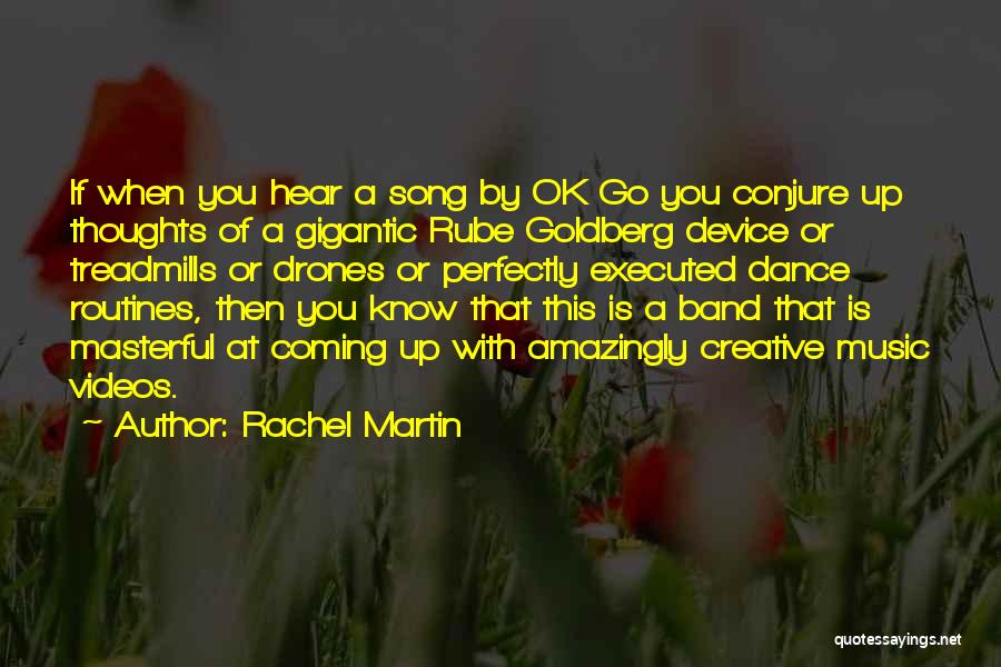 Rachel Martin Quotes: If When You Hear A Song By Ok Go You Conjure Up Thoughts Of A Gigantic Rube Goldberg Device Or