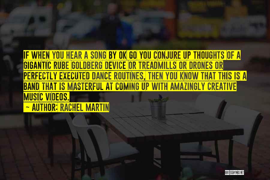 Rachel Martin Quotes: If When You Hear A Song By Ok Go You Conjure Up Thoughts Of A Gigantic Rube Goldberg Device Or