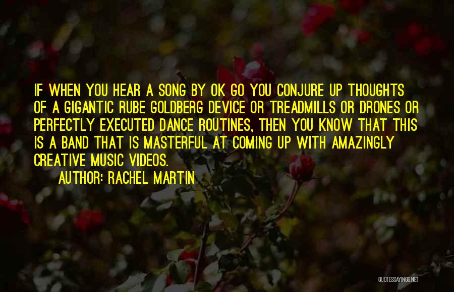 Rachel Martin Quotes: If When You Hear A Song By Ok Go You Conjure Up Thoughts Of A Gigantic Rube Goldberg Device Or