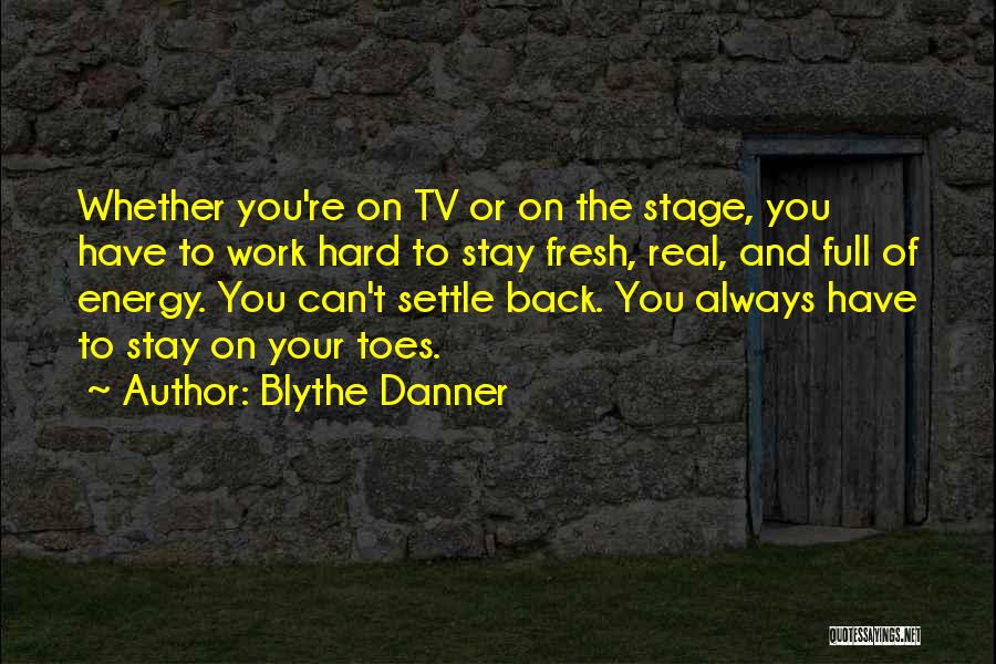 Blythe Danner Quotes: Whether You're On Tv Or On The Stage, You Have To Work Hard To Stay Fresh, Real, And Full Of