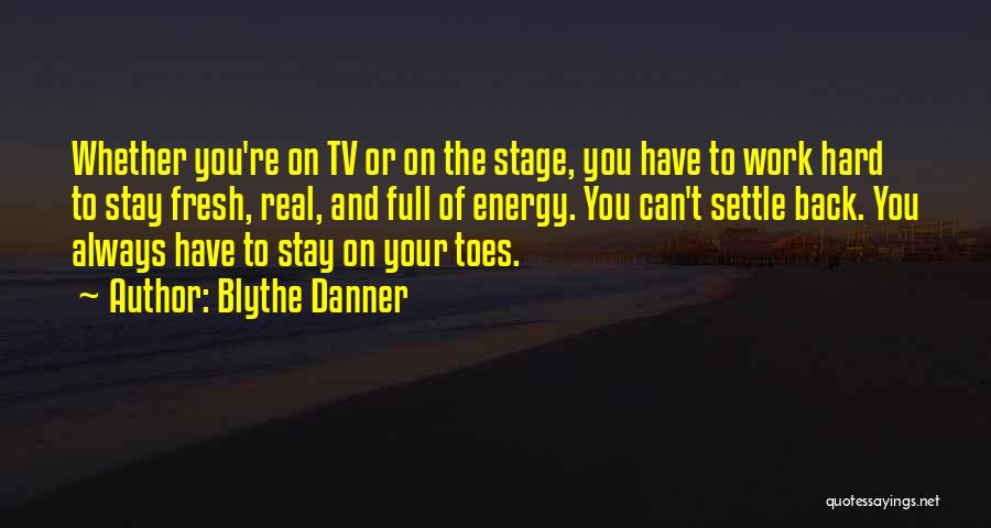 Blythe Danner Quotes: Whether You're On Tv Or On The Stage, You Have To Work Hard To Stay Fresh, Real, And Full Of