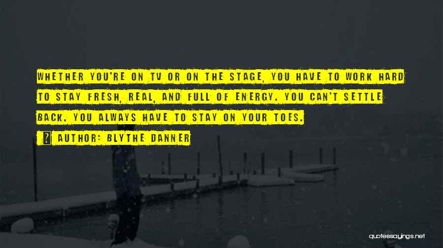 Blythe Danner Quotes: Whether You're On Tv Or On The Stage, You Have To Work Hard To Stay Fresh, Real, And Full Of