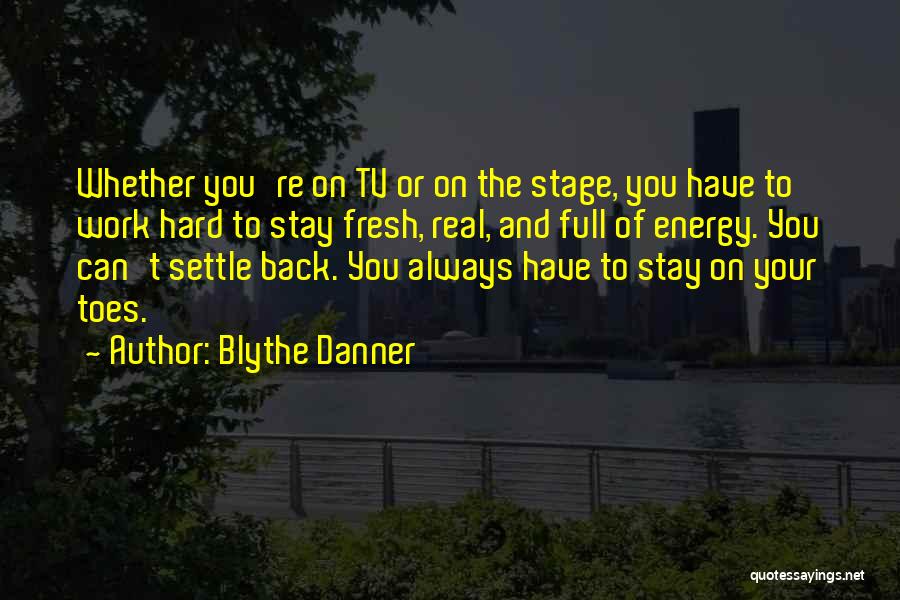 Blythe Danner Quotes: Whether You're On Tv Or On The Stage, You Have To Work Hard To Stay Fresh, Real, And Full Of