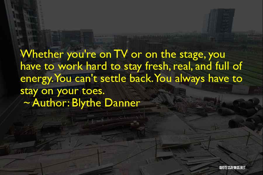 Blythe Danner Quotes: Whether You're On Tv Or On The Stage, You Have To Work Hard To Stay Fresh, Real, And Full Of