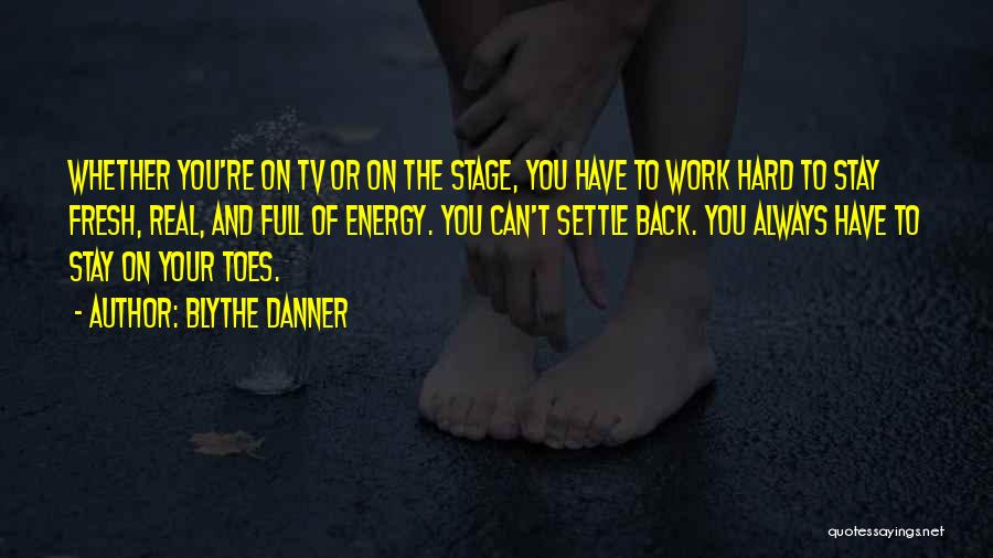 Blythe Danner Quotes: Whether You're On Tv Or On The Stage, You Have To Work Hard To Stay Fresh, Real, And Full Of