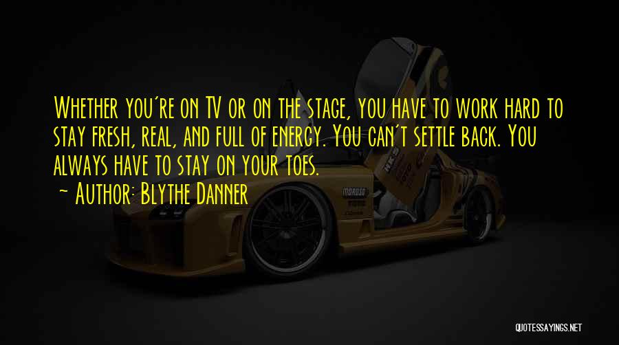 Blythe Danner Quotes: Whether You're On Tv Or On The Stage, You Have To Work Hard To Stay Fresh, Real, And Full Of