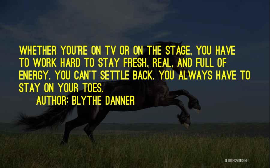 Blythe Danner Quotes: Whether You're On Tv Or On The Stage, You Have To Work Hard To Stay Fresh, Real, And Full Of