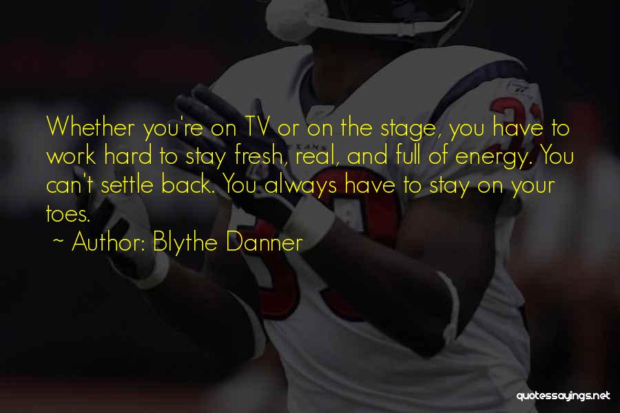 Blythe Danner Quotes: Whether You're On Tv Or On The Stage, You Have To Work Hard To Stay Fresh, Real, And Full Of