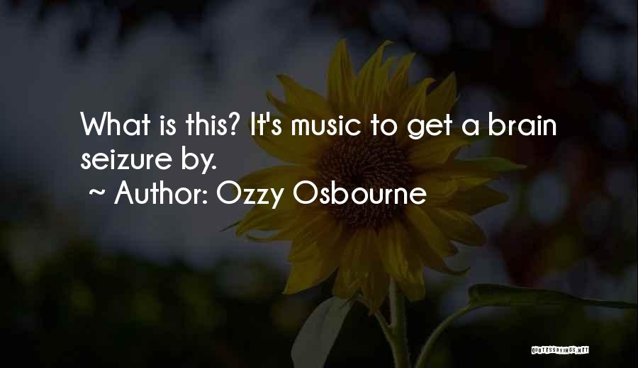 Ozzy Osbourne Quotes: What Is This? It's Music To Get A Brain Seizure By.