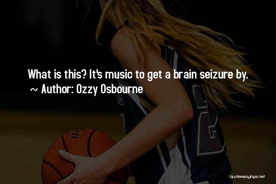 Ozzy Osbourne Quotes: What Is This? It's Music To Get A Brain Seizure By.