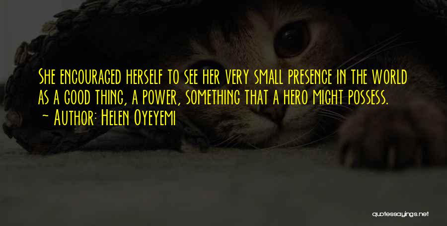Helen Oyeyemi Quotes: She Encouraged Herself To See Her Very Small Presence In The World As A Good Thing, A Power, Something That
