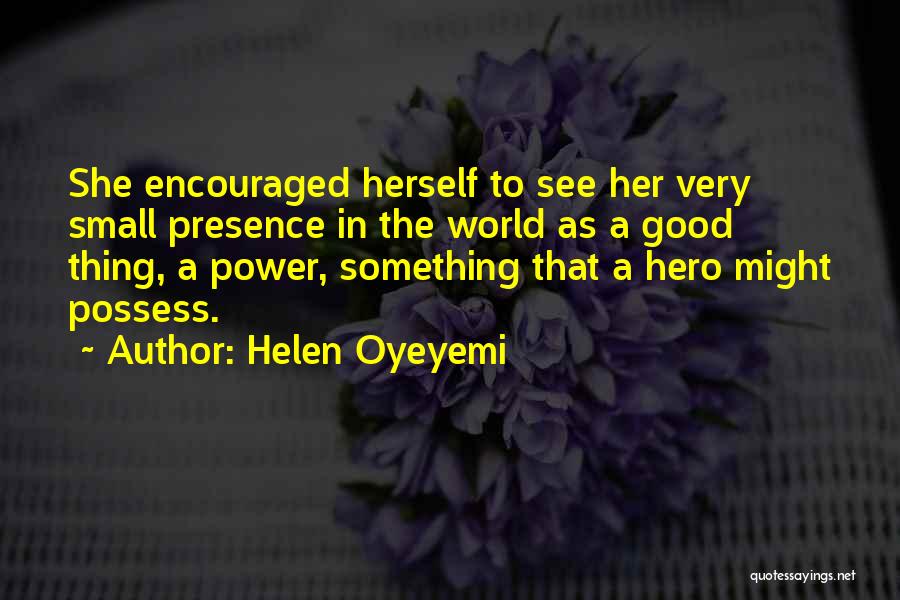 Helen Oyeyemi Quotes: She Encouraged Herself To See Her Very Small Presence In The World As A Good Thing, A Power, Something That