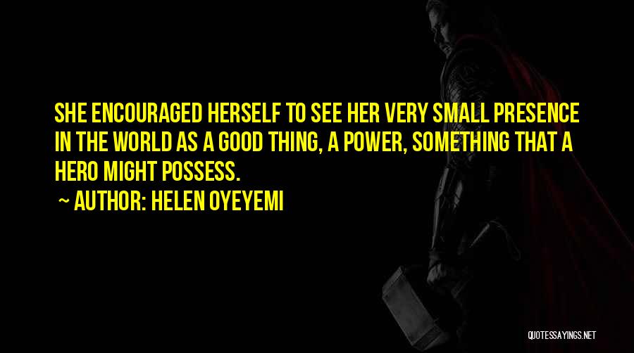 Helen Oyeyemi Quotes: She Encouraged Herself To See Her Very Small Presence In The World As A Good Thing, A Power, Something That