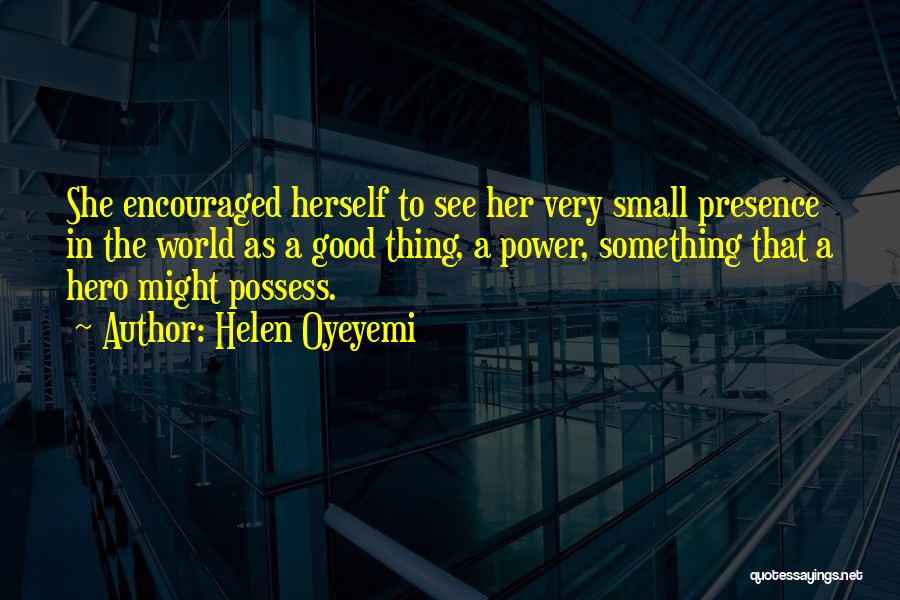 Helen Oyeyemi Quotes: She Encouraged Herself To See Her Very Small Presence In The World As A Good Thing, A Power, Something That
