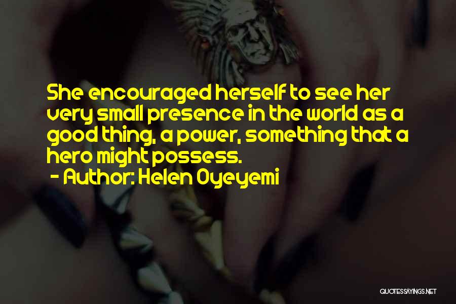 Helen Oyeyemi Quotes: She Encouraged Herself To See Her Very Small Presence In The World As A Good Thing, A Power, Something That