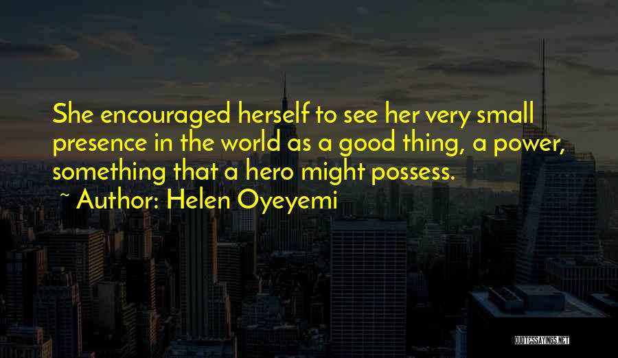 Helen Oyeyemi Quotes: She Encouraged Herself To See Her Very Small Presence In The World As A Good Thing, A Power, Something That