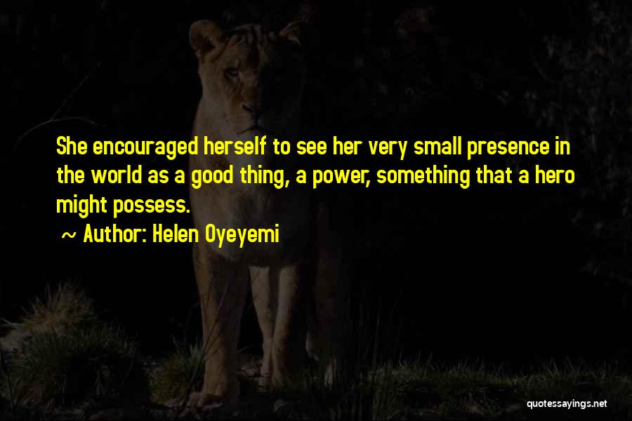 Helen Oyeyemi Quotes: She Encouraged Herself To See Her Very Small Presence In The World As A Good Thing, A Power, Something That