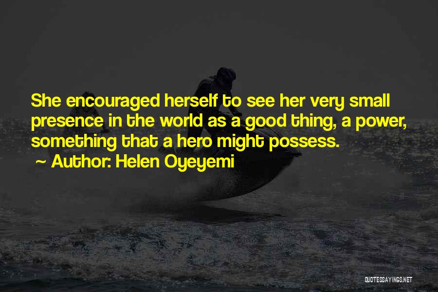 Helen Oyeyemi Quotes: She Encouraged Herself To See Her Very Small Presence In The World As A Good Thing, A Power, Something That