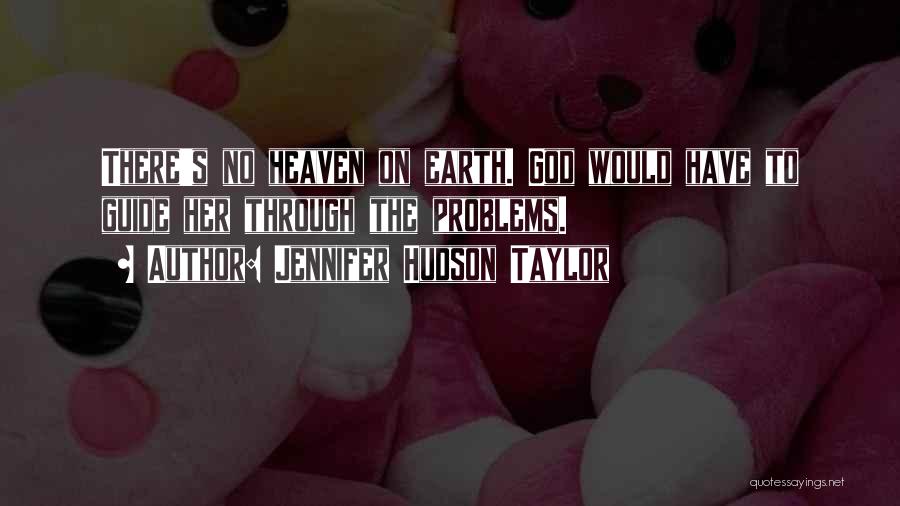 Jennifer Hudson Taylor Quotes: There's No Heaven On Earth. God Would Have To Guide Her Through The Problems.