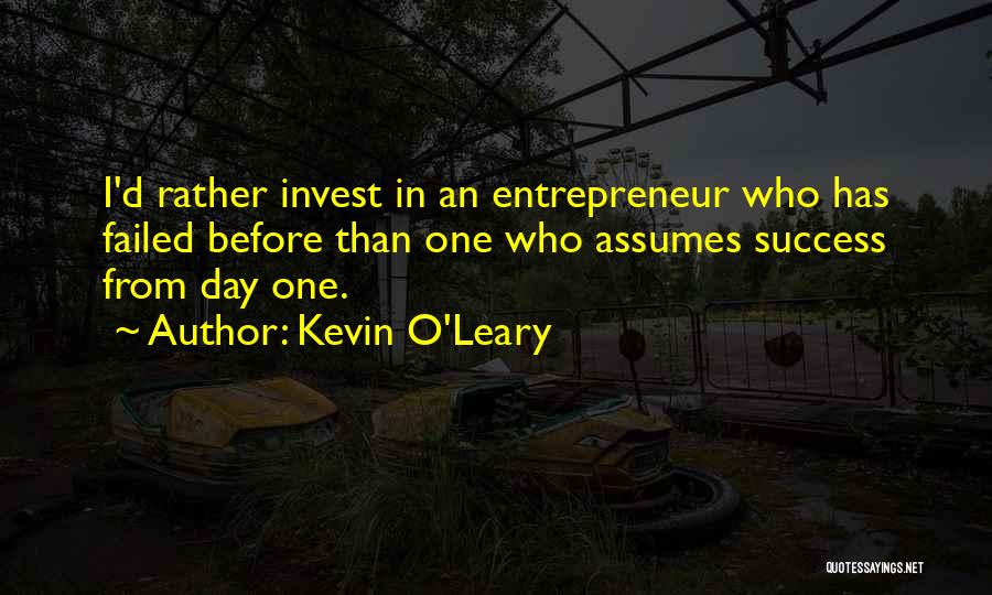 Kevin O'Leary Quotes: I'd Rather Invest In An Entrepreneur Who Has Failed Before Than One Who Assumes Success From Day One.