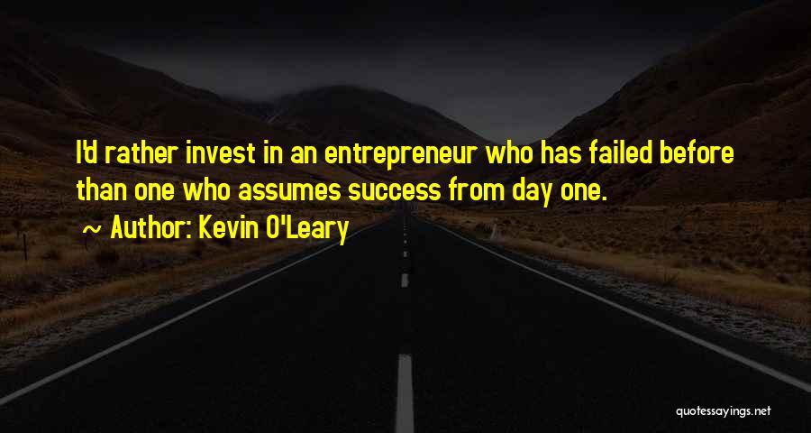 Kevin O'Leary Quotes: I'd Rather Invest In An Entrepreneur Who Has Failed Before Than One Who Assumes Success From Day One.