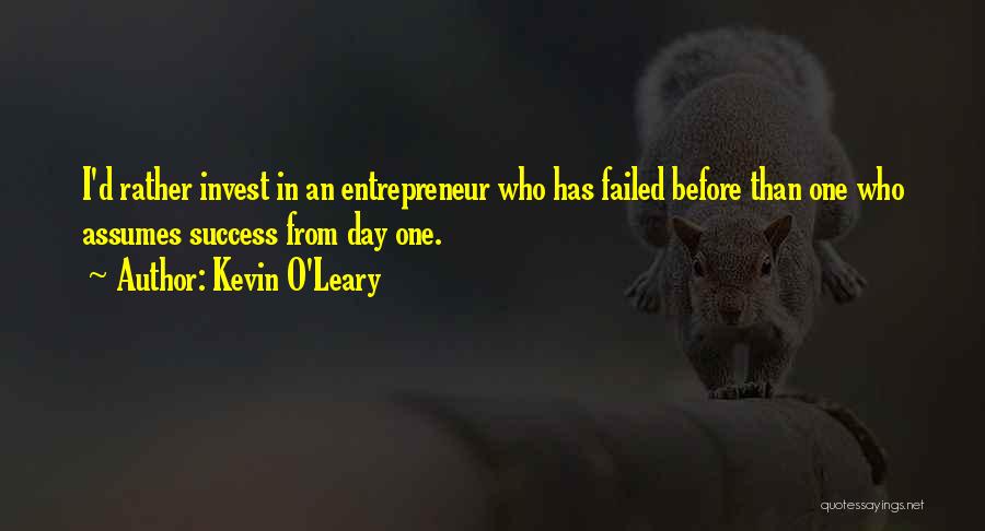 Kevin O'Leary Quotes: I'd Rather Invest In An Entrepreneur Who Has Failed Before Than One Who Assumes Success From Day One.