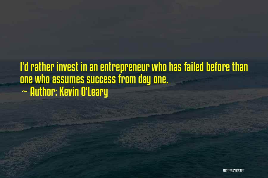 Kevin O'Leary Quotes: I'd Rather Invest In An Entrepreneur Who Has Failed Before Than One Who Assumes Success From Day One.