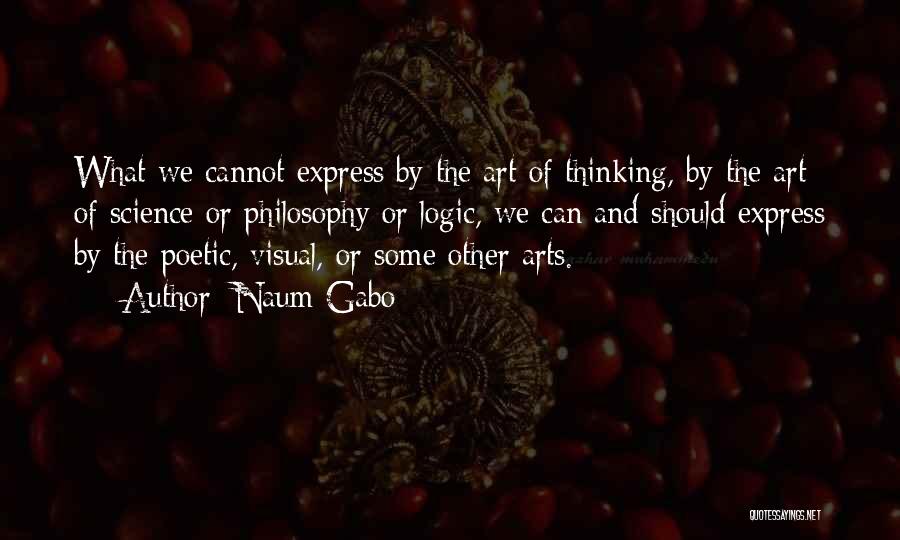 Naum Gabo Quotes: What We Cannot Express By The Art Of Thinking, By The Art Of Science Or Philosophy Or Logic, We Can