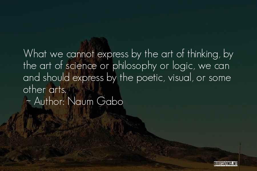 Naum Gabo Quotes: What We Cannot Express By The Art Of Thinking, By The Art Of Science Or Philosophy Or Logic, We Can