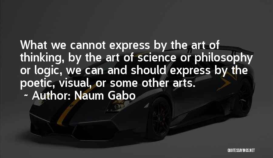 Naum Gabo Quotes: What We Cannot Express By The Art Of Thinking, By The Art Of Science Or Philosophy Or Logic, We Can