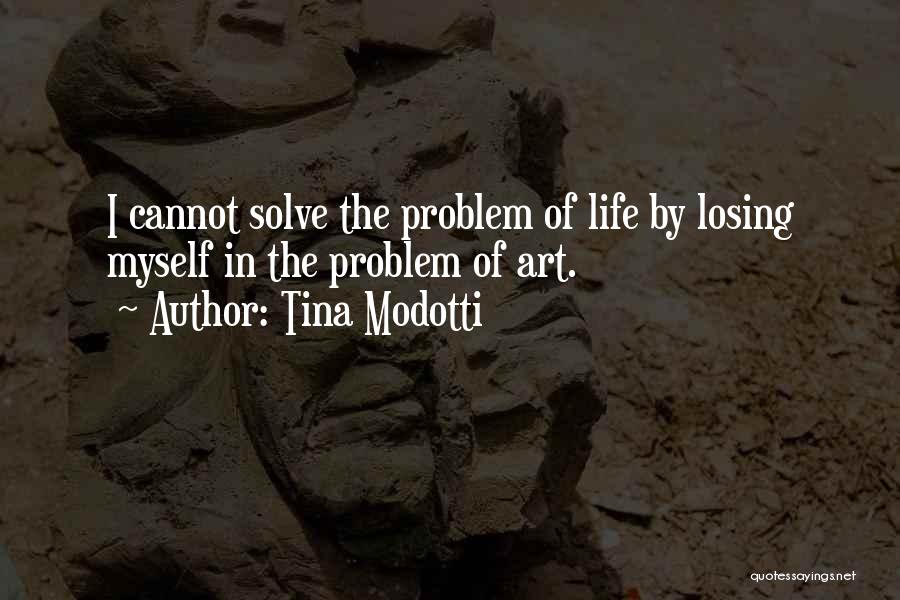 Tina Modotti Quotes: I Cannot Solve The Problem Of Life By Losing Myself In The Problem Of Art.